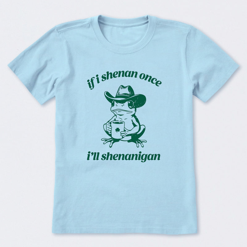If I Shenan Once I'll Shenanigan T-Shirt