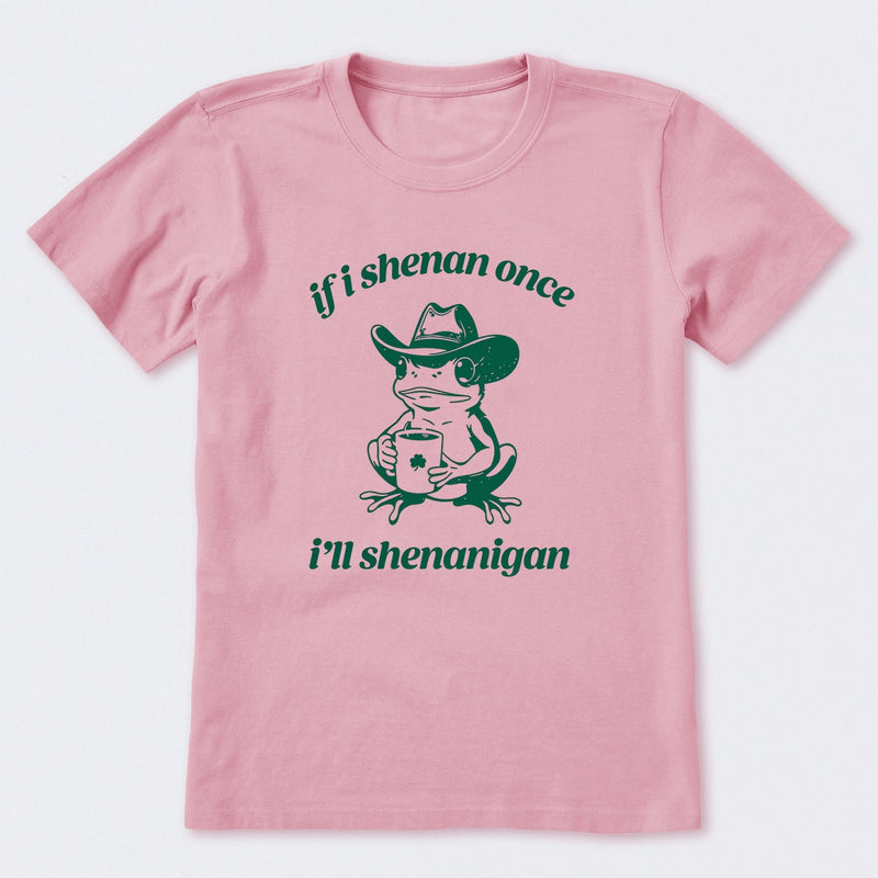 If I Shenan Once I'll Shenanigan T-Shirt