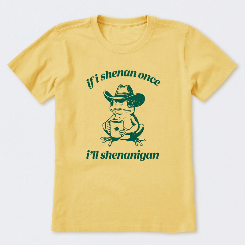 If I Shenan Once I'll Shenanigan T-Shirt