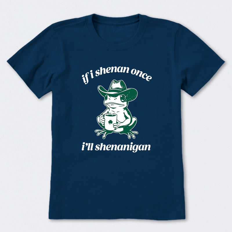 If I Shenan Once I'll Shenanigan T-Shirt