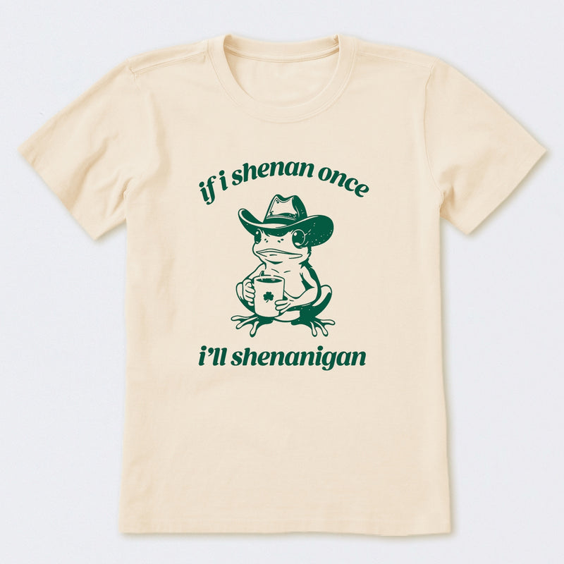 If I Shenan Once I'll Shenanigan T-Shirt