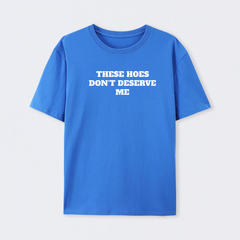 These Chicks Don't Deserve Me T-shirt