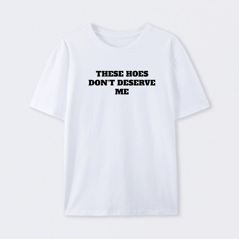 These Chicks Don't Deserve Me T-shirt