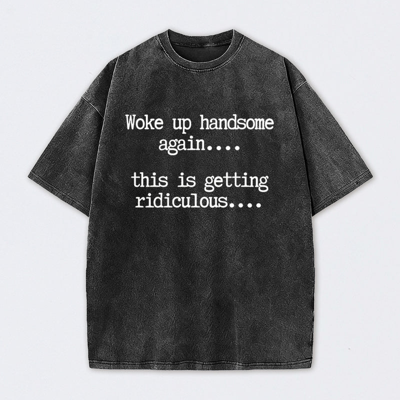 Woke Up Handsome Again Funny Self Confidence Washed T-Shirt