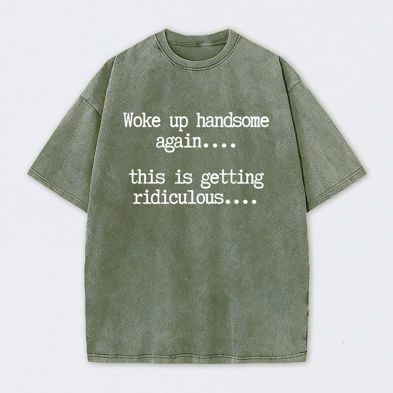 Woke Up Handsome Again Funny Self Confidence Washed T-Shirt