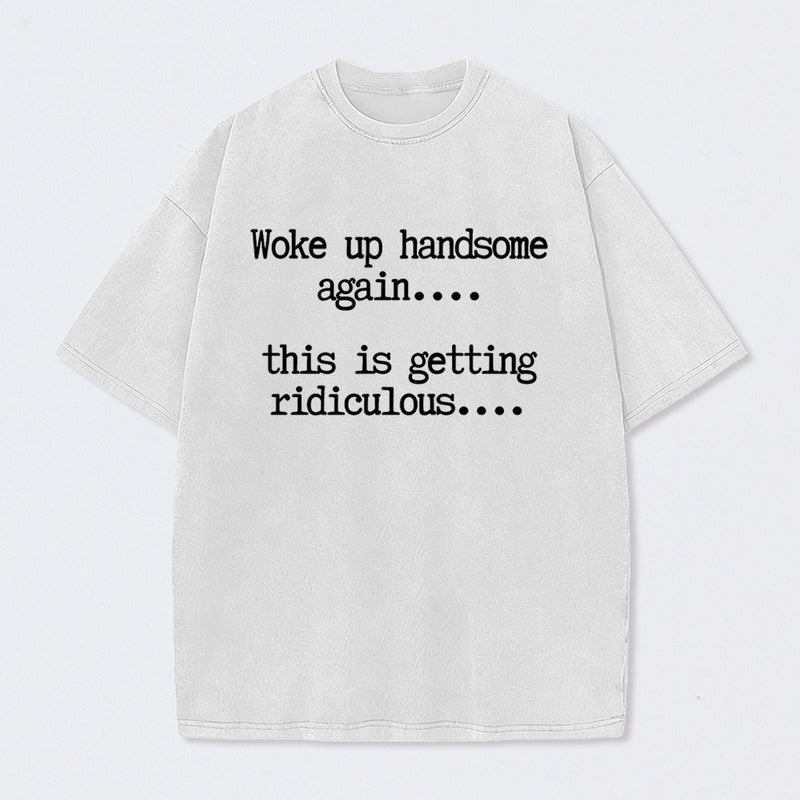 Woke Up Handsome Again Funny Self Confidence Washed T-Shirt