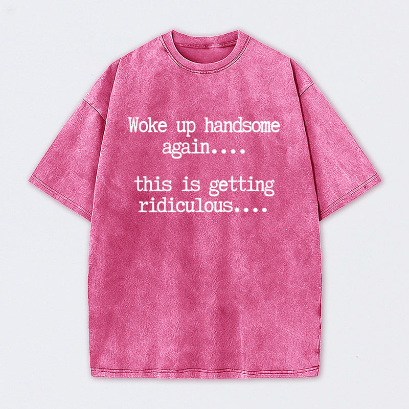 Woke Up Handsome Again Funny Self Confidence Washed T-Shirt
