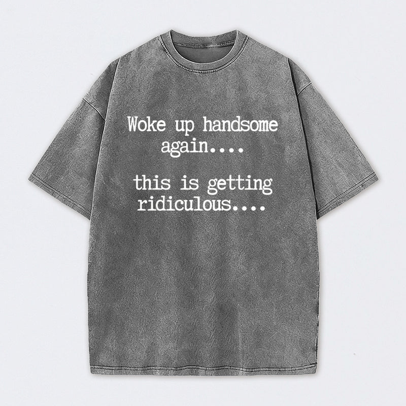 Woke Up Handsome Again Funny Self Confidence Washed T-Shirt