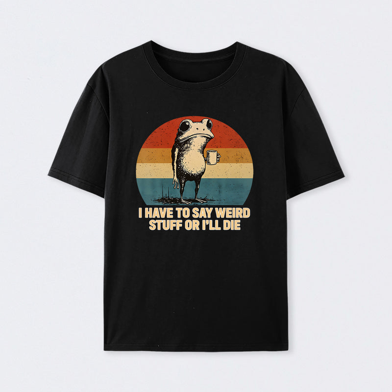 I Have To Say Weird Stuff Or I'Ll Die Frog T-Shirt