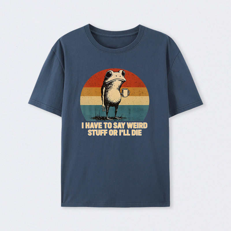 I Have To Say Weird Stuff Or I'Ll Die Frog T-Shirt