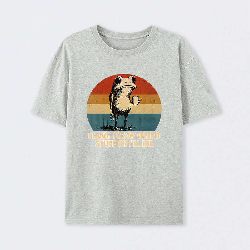 I Have To Say Weird Stuff Or I'Ll Die Frog T-Shirt
