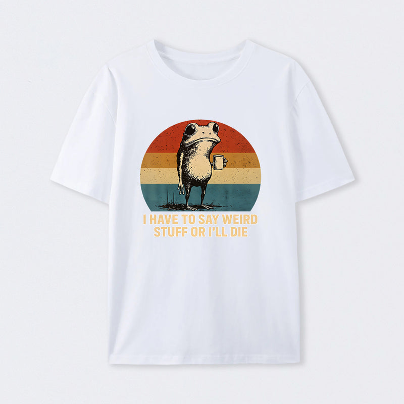 I Have To Say Weird Stuff Or I'Ll Die Frog T-Shirt