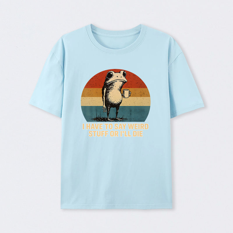 I Have To Say Weird Stuff Or I'Ll Die Frog T-Shirt