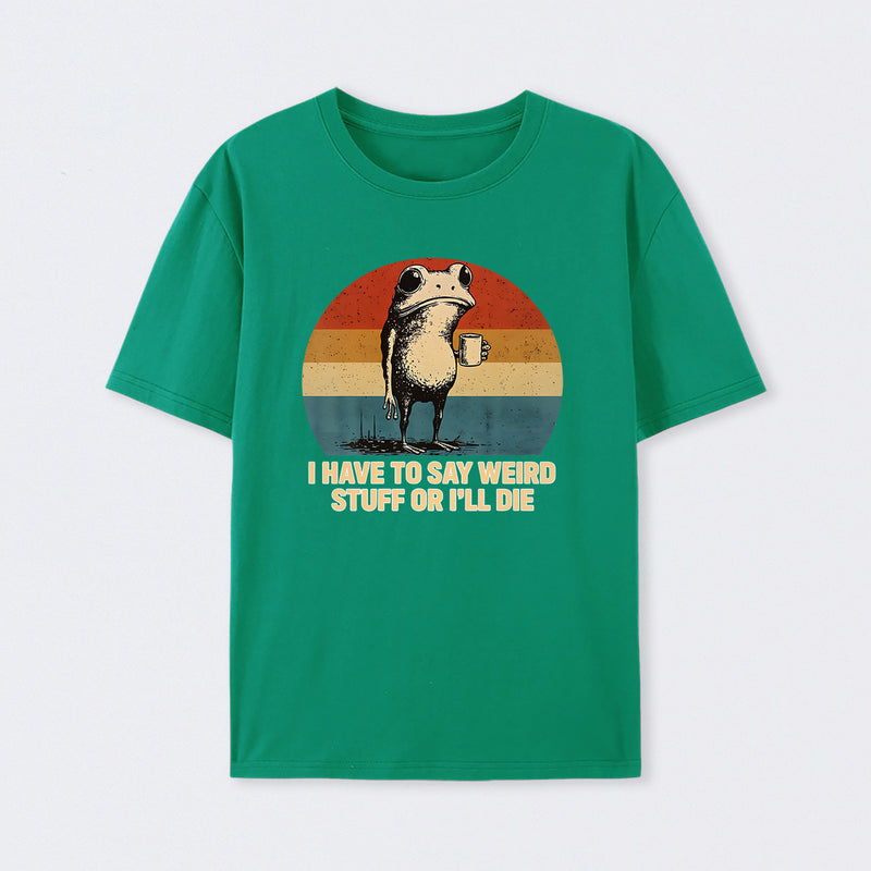 I Have To Say Weird Stuff Or I'Ll Die Frog T-Shirt