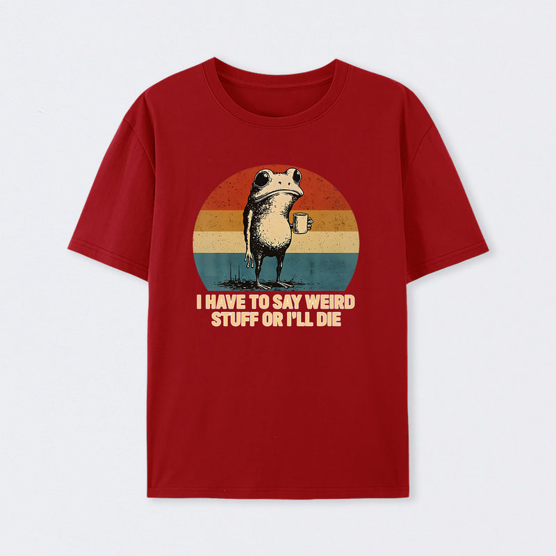 I Have To Say Weird Stuff Or I'Ll Die Frog T-Shirt