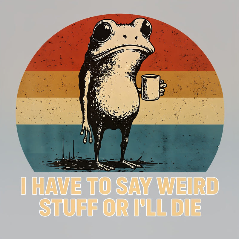 I Have To Say Weird Stuff Or I'Ll Die Frog T-Shirt